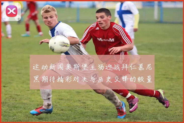 运动新闻奥斯堡主场迎战拜仁慕尼黑期待精彩对决与历史交锋的较量